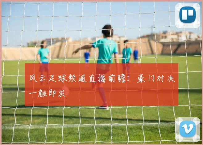 风云足球频道直播前瞻：豪门对决一触即发