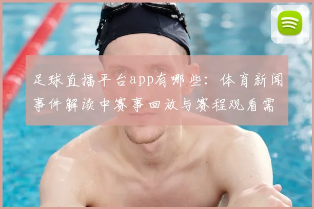 足球直播平台app有哪些：体育新闻事件解读中赛事回放与赛程观看需求分析