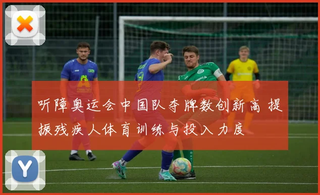 听障奥运会中国队夺牌数创新高 提振残疾人体育训练与投入力度