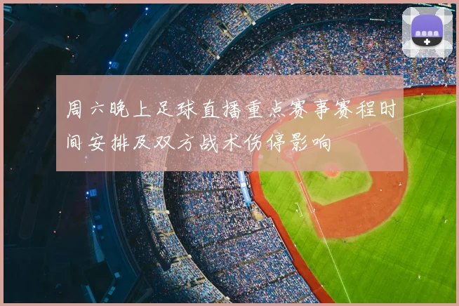周六晚上足球直播重点赛事赛程时间安排及双方战术伤停影响