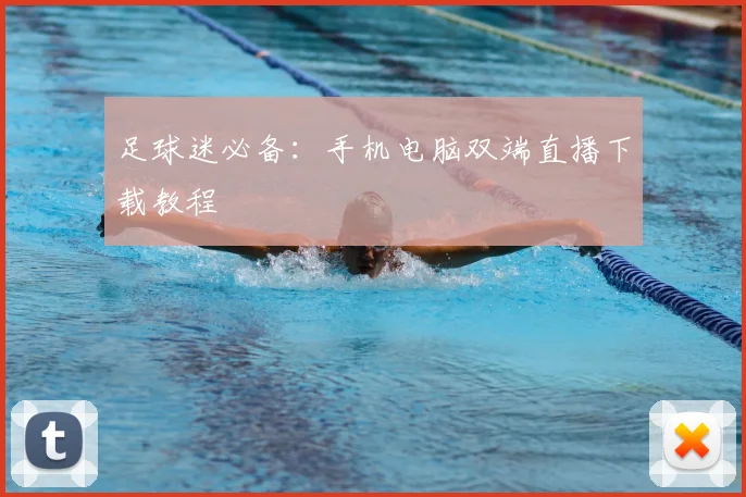足球迷必备：手机电脑双端直播下载教程