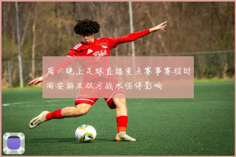 周六晚上足球直播重点赛事赛程时间安排及双方战术伤停影响