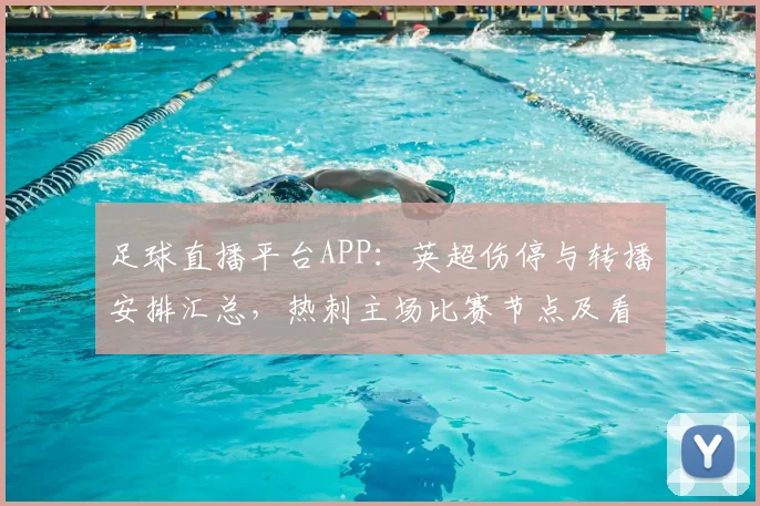 足球直播平台APP：英超伤停与转播安排汇总，热刺主场比赛节点及看点
